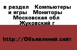  в раздел : Компьютеры и игры » Мониторы . Московская обл.,Жуковский г.